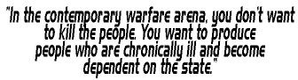 'In the contemporary warfare arena, you don't want to kill the people. You want to produce people who are chronically ill and become dependent on the state.'