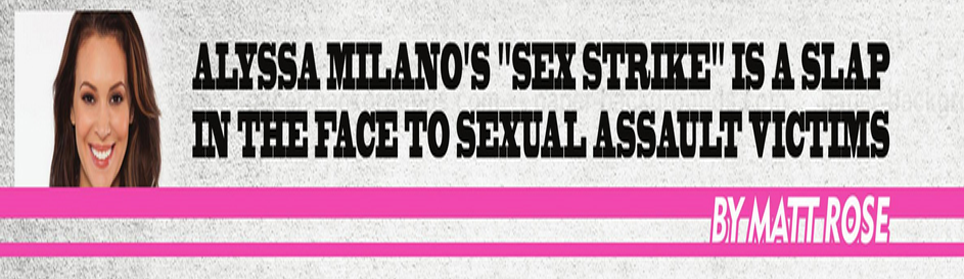 Alyssa Milano’s Sex Strike Is A Slap In The Face To Sexual Assault Survivors